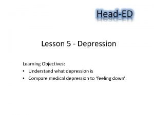 Lesson 5 Depression Learning Objectives Understand what depression