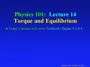 Physics 101 Lecture 14 Torque and Equilibrium l