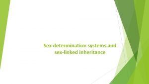 Sex determination systems and sexlinked inheritance Sex determination