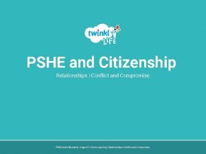 PSHE and Citizenship Relationships Conflict and Compromise PSHE