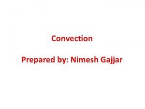 Convection Prepared by Nimesh Gajjar CONVECTIVE HEAT TRANSFER