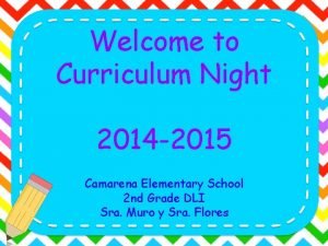 Welcome to Curriculum Night 2014 2015 Camarena Elementary