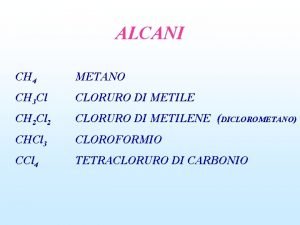 ALCANI CH 4 METANO CH 3 Cl CLORURO
