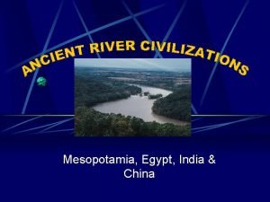 Mesopotamia Egypt India China MESOPOTAMIA Tigris and Euphrates