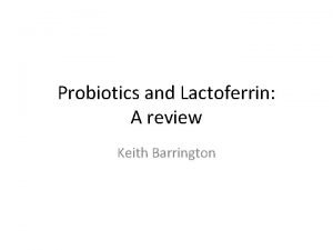 Probiotics and Lactoferrin A review Keith Barrington Probiotics