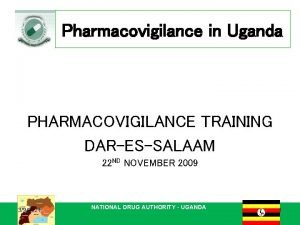 Pharmacovigilance in Uganda PHARMACOVIGILANCE TRAINING DARESSALAAM 22 ND
