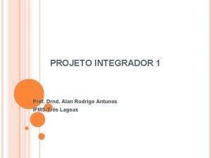 PROJETO INTEGRADOR 1 Prof Drnd Alan Rodrigo Antunes