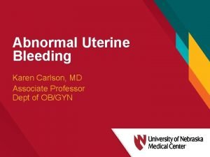 Abnormal Uterine Bleeding Karen Carlson MD Associate Professor