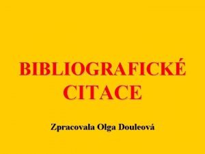 BIBLIOGRAFICK CITACE Zpracovala Olga Douleov Pro citovat dodrovn