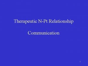 Therapeutic NPt Relationship Communication 1 Therapeutic NP Relationship
