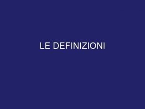 LE DEFINIZIONI Una definizione essenzialmente una abbreviazione un