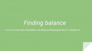 Finding balance How to incorporate naturalistic teaching and