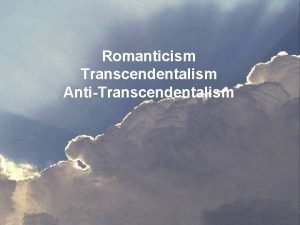 Romanticism Transcendentalism AntiTranscendentalism Romanticism Time Period early to