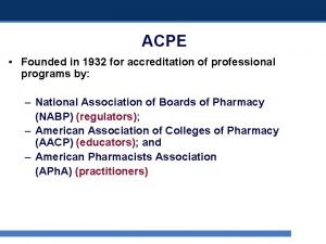 ACPE Founded in 1932 for accreditation of professional