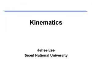 Kinematics Jehee Lee Seoul National University Kinematics How