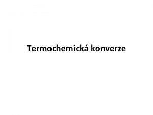 Termochemick konverze Termochemick konverze such proces do tto