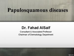 Papulosquamous diseases Dr Fahad Al Saif Consultant Associated