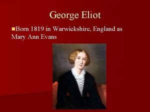 George Eliot n Born 1819 in Warwickshire England