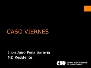 CASO VIERNES Jhon Jairo Pea Saravia MD Residente