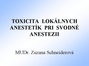 TOXICITA LOKLNYCH ANESTETK PRI SVODN ANESTEZII MUDr Zuzana