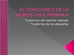 ALTERACIONES DE LA HEMOSTASIA PRIMARIA Trastornos del sistema