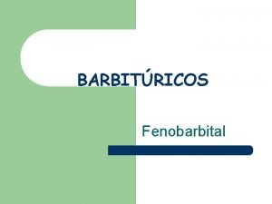 BARBITRICOS Fenobarbital BARBITRICOS l son frmacos que se