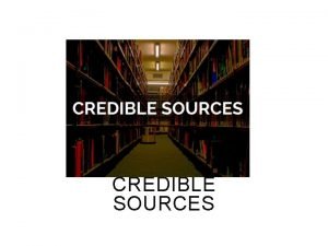 CREDIBLE SOURCES Types of Sources Books and Textbooks