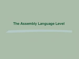 The Assembly Language Level Assembly Language Work with