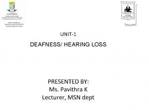 UNIT1 DEAFNESS HEARING LOSS PRESENTED BY Ms Pavithra