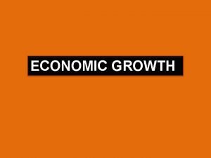 ECONOMIC GROWTH Economic growth is an increase in