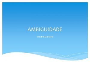 AMBIGUIDADE Sandra Marjorie A ambiguidade pode ser entendida