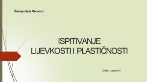 Srednja kola Metkovi ISPITIVANJE LIJEVKOSTI I PLASTINOSTI Matej