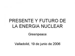 PRESENTE Y FUTURO DE LA ENERGIA NUCLEAR Greenpeace