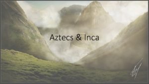 Aztecs Inca The Aztecs After the decline of