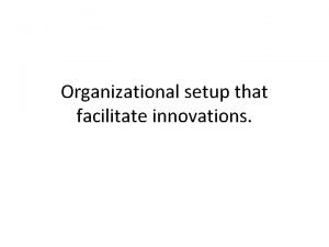 Organizational setup that facilitate innovations Organizational innovation is