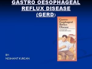 GASTRO OESOPHAGEAL REFLUX DISEASE GERD BY NISHANT KURIAN