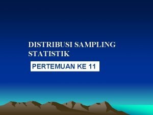 DISTRIBUSI SAMPLING STATISTIK PERTEMUAN KE 11 Statistik Suatu