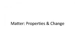 Matter Properties Change A Matter MATTER ANYTHING THAT