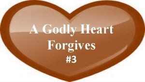 A Godly Heart Forgives 3 Thus far weve