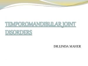 TEMPOROMANDIBULAR JOINT DISORDERS DR LINDA MAHER TMJ The