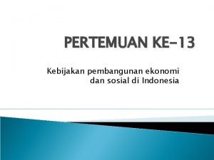 PERTEMUAN KE13 Kebijakan pembangunan ekonomi dan sosial di