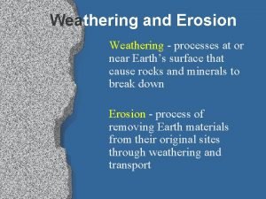 Weathering and Erosion Weathering processes at or near