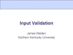 Input Validation James Walden Northern Kentucky University Topics