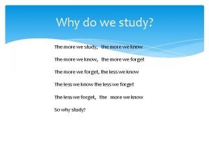 The more we study