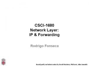 CSCI1680 Network Layer IP Forwarding Rodrigo Fonseca Based