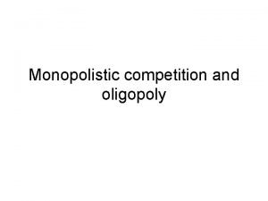 Monopolistic competition and oligopoly Monopolistic competition Many firms