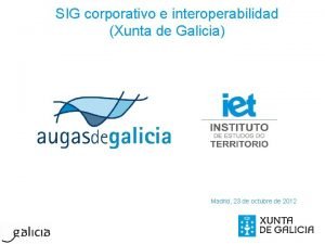 SIG corporativo e interoperabilidad Xunta de Galicia Madrid
