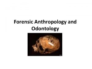 Forensic Anthropology and Odontology Forensic Anthropology study of