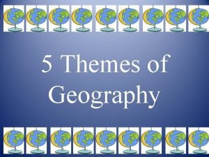 5 Themes of Geography 5 Themes of Geography