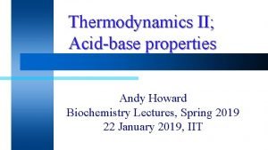 Thermodynamics II Acidbase properties Andy Howard Biochemistry Lectures